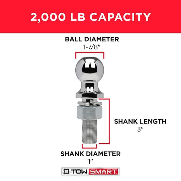 TowSmart 2,000 lb. Capacity 1-7/8 in. x 3/4 in. Shank Diameter x 1-1/2 in. Shank Length Chrome Hitch Ball TowSmart 2,000 lb. Capacity 1-7/8 in. x 3/4 in. Shank Diameter x 1-1/2 in. Shank Length Chrome Hitch Ball