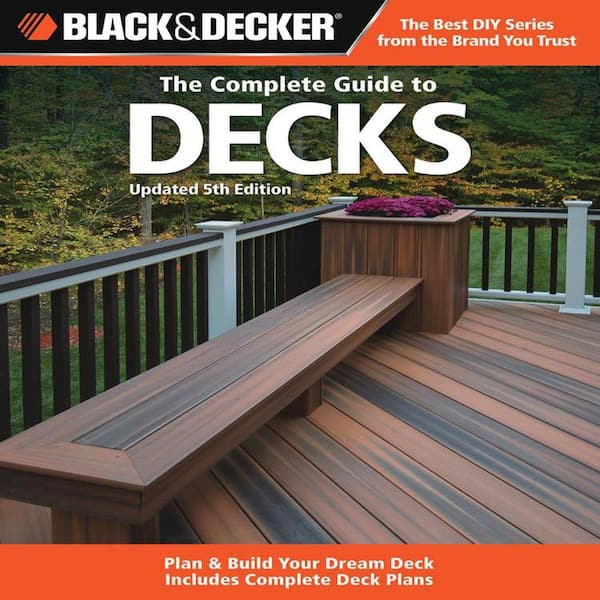 Unbranded The Complete Guide to Decks: Plan and Build Your Dream Deck Includes Complete Deck Plans