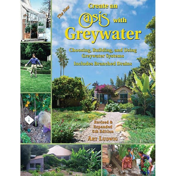 Unbranded The New Create an Oasis with Greywater: Choosing, Building, and Using Greywater Systems, Includes Branched Drains
