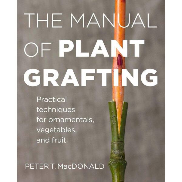 Unbranded The Manual of Plant Grafting: The Practical Techniques for Ornamentals, Vegetables, and Fruit