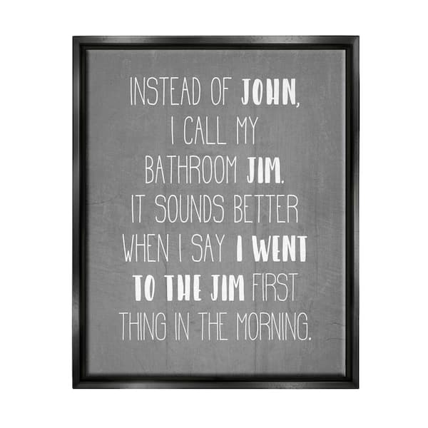 The Stupell Home Decor Collection Call the Bathroom Jim not John Quote Workout by Daphne Polselli Floater Frame Typography Wall Art Print 25 in. x 31 in.