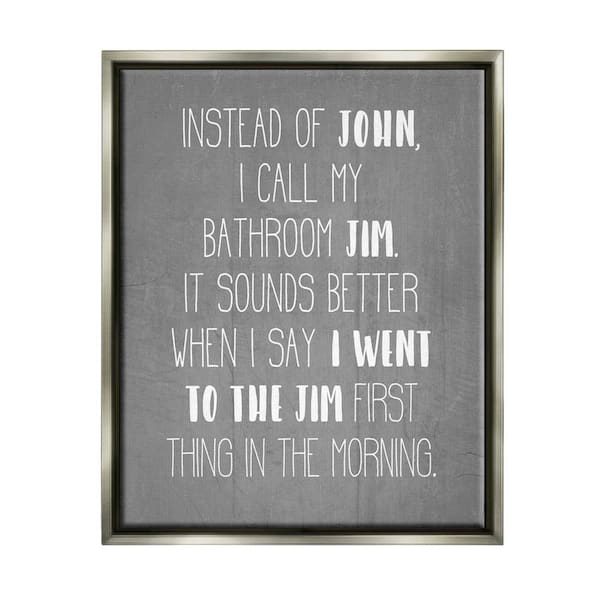 The Stupell Home Decor Collection Call the Bathroom Jim not John Quote Workout by Daphne Polselli Floater Frame Typography Wall Art Print 25 in. x 31 in.
