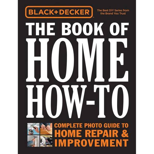 Unbranded BLACK & DECKER the Book of Home How-To: Complete Photo Guide to Home Repair and Improvement